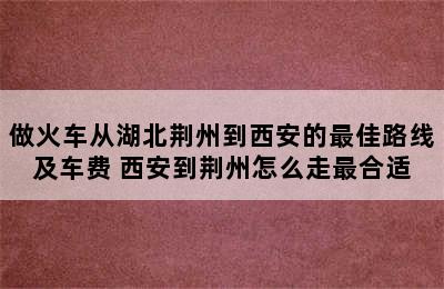 做火车从湖北荆州到西安的最佳路线及车费 西安到荆州怎么走最合适